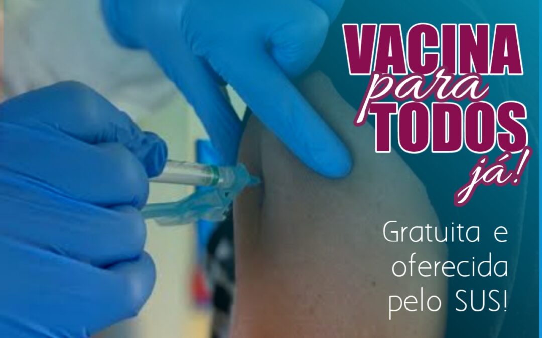 VACINAÇÃO GRATUITA PELO SUS PARA TODAS E TODOS , JÁ!
