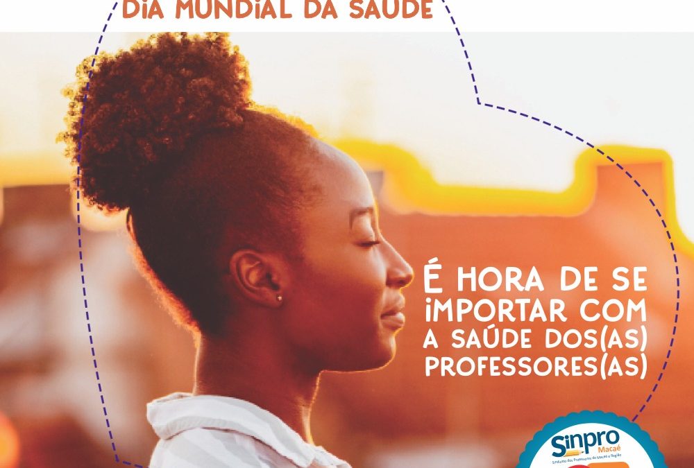 Dia 07 de abril – Dia Mundial da Saúde – É hora de se importar com a saúde dos (as) professores(as)
